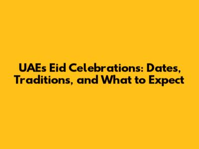 UAE's Eid Celebrations: Dates, Traditions, and What to Expect