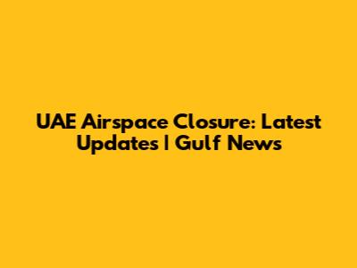 UAE Airspace Closure: Latest Updates | Gulf News