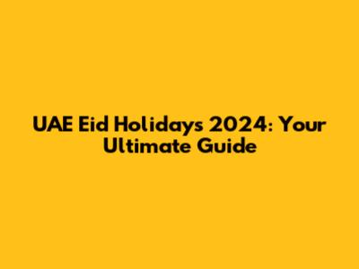 UAE Eid Holidays 2024: Your Ultimate Guide