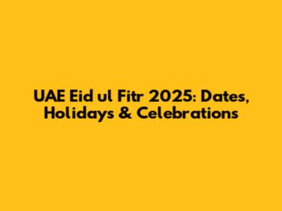 UAE Eid ul Fitr 2025: Dates, Holidays & Celebrations