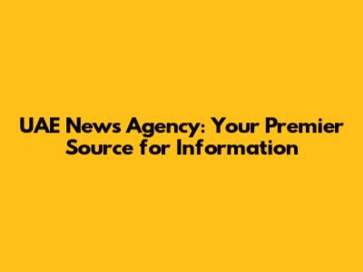 UAE News Agency: Your Premier Source for Information