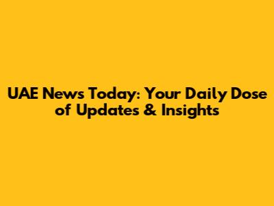 UAE News Today: Your Daily Dose of Updates & Insights