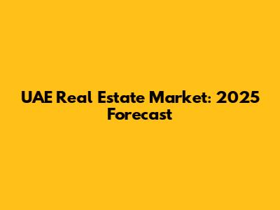 UAE Real Estate Market: 2025 Forecast