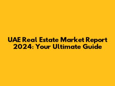 UAE Real Estate Market Report 2024: Your Ultimate Guide