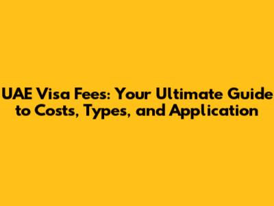 UAE Visa Fees: Your Ultimate Guide to Costs, Types, and Application