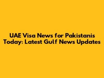 UAE Visa News for Pakistanis Today: Latest Gulf News Updates