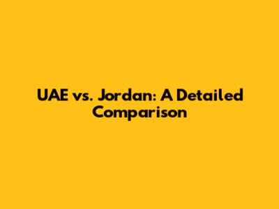 UAE vs. Jordan: A Detailed Comparison