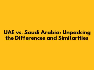UAE vs. Saudi Arabia: Unpacking the Differences and Similarities