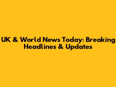UK & World News Today: Breaking Headlines & Updates