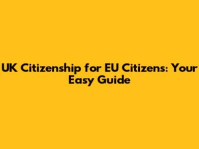 UK Citizenship for EU Citizens: Your Easy Guide