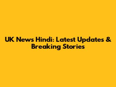 UK News Hindi: Latest Updates & Breaking Stories