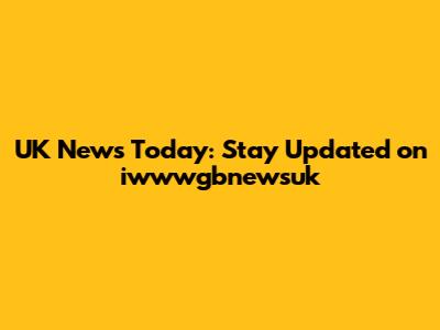 UK News Today: Stay Updated on iwwwgbnewsuk