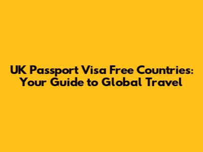 UK Passport Visa Free Countries: Your Guide to Global Travel
