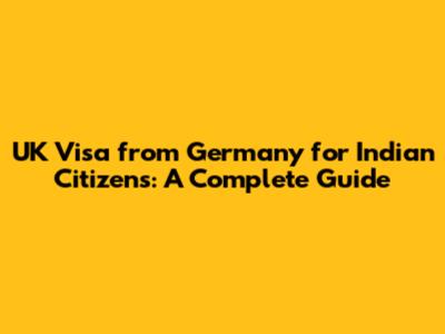 UK Visa from Germany for Indian Citizens: A Complete Guide