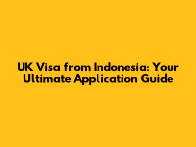 UK Visa from Indonesia: Your Ultimate Application Guide