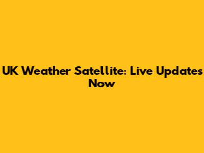 UK Weather Satellite: Live Updates Now