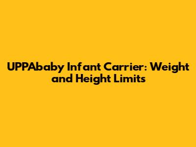 UPPAbaby Infant Carrier: Weight and Height Limits