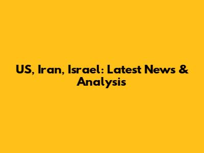 US, Iran, Israel: Latest News & Analysis