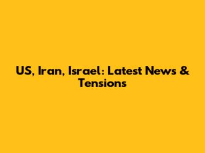 US, Iran, Israel: Latest News & Tensions