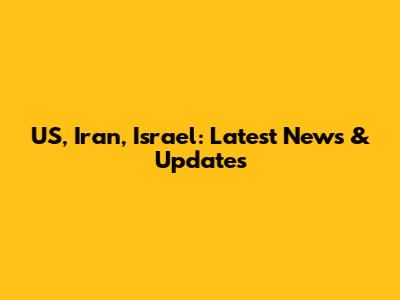 US, Iran, Israel: Latest News & Updates