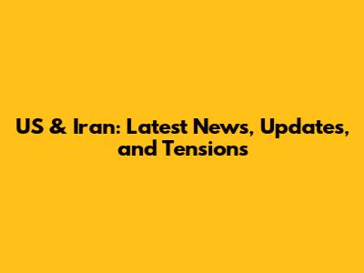 US & Iran: Latest News, Updates, and Tensions