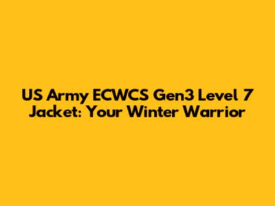 US Army ECWCS Gen3 Level 7 Jacket: Your Winter Warrior