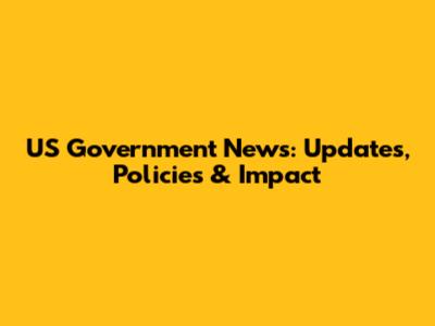 US Government News: Updates, Policies & Impact