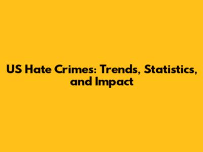 US Hate Crimes: Trends, Statistics, and Impact
