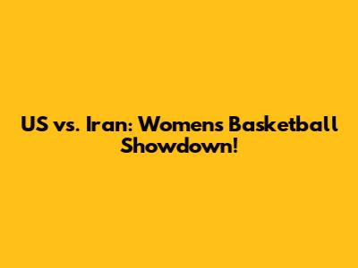 US vs. Iran: Women's Basketball Showdown!