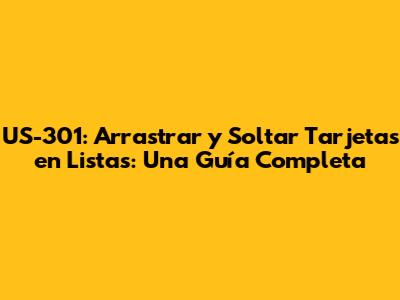 US-301: Arrastrar y Soltar Tarjetas en Listas: Una Guía Completa