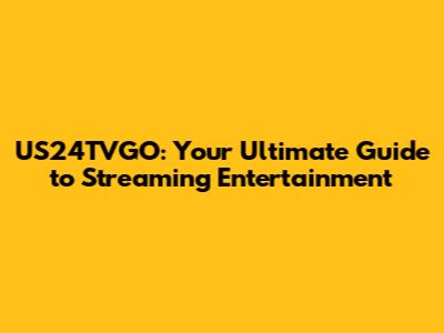 US24TVGO: Your Ultimate Guide to Streaming Entertainment