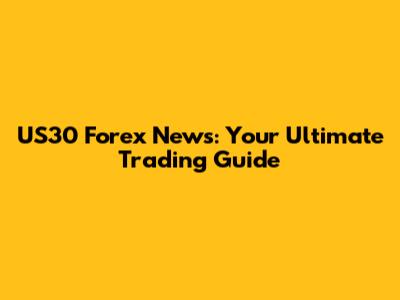 US30 Forex News: Your Ultimate Trading Guide