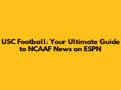 USC Football: Your Ultimate Guide to NCAAF News on ESPN