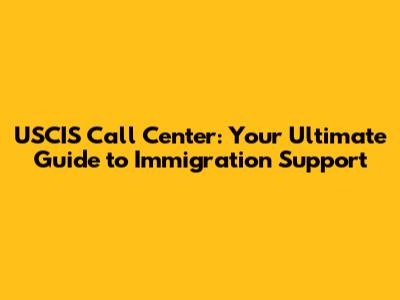 USCIS Call Center: Your Ultimate Guide to Immigration Support