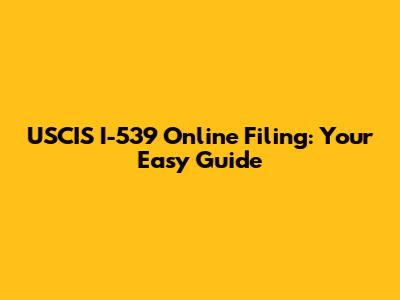 USCIS I-539 Online Filing: Your Easy Guide