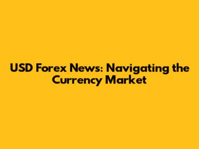 USD Forex News: Navigating the Currency Market