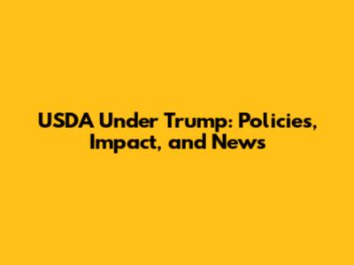 USDA Under Trump: Policies, Impact, and News