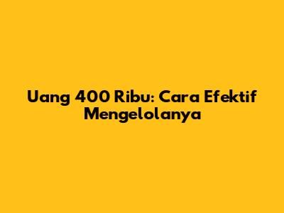 Uang 400 Ribu: Cara Efektif Mengelolanya