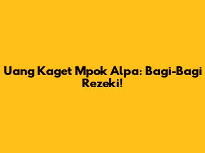 Uang Kaget Mpok Alpa: Bagi-Bagi Rezeki!