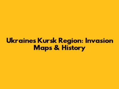 Ukraine's Kursk Region: Invasion Maps & History