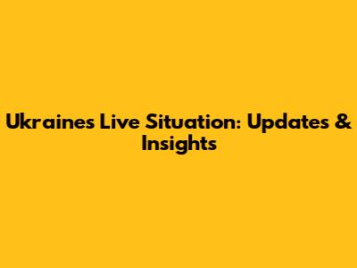 Ukraine's Live Situation: Updates & Insights