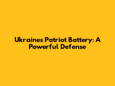 Ukraine's Patriot Battery: A Powerful Defense