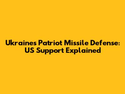Ukraine's Patriot Missile Defense: US Support Explained