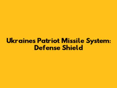 Ukraine's Patriot Missile System: Defense Shield