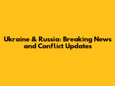 Ukraine & Russia: Breaking News and Conflict Updates