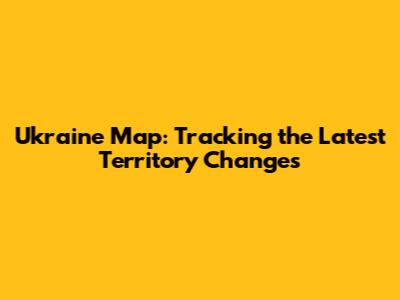 Ukraine Map: Tracking the Latest Territory Changes