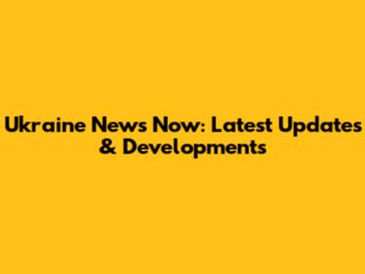 Ukraine News Now: Latest Updates & Developments