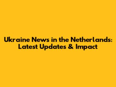 Ukraine News in the Netherlands: Latest Updates & Impact