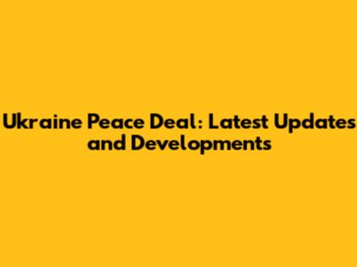 Ukraine Peace Deal: Latest Updates and Developments
