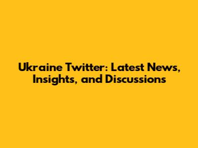 Ukraine Twitter: Latest News, Insights, and Discussions